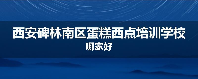 西安碑林南区蛋糕西点培训学校哪家好