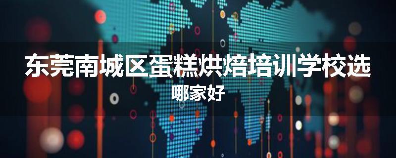东莞南城区蛋糕烘焙培训学校选哪家好