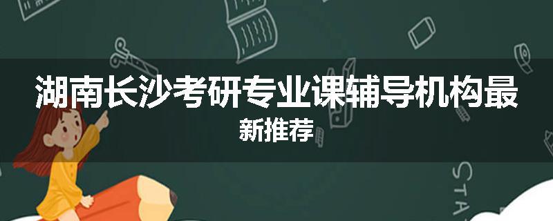湖南长沙考研专业课辅导机构最新推荐
