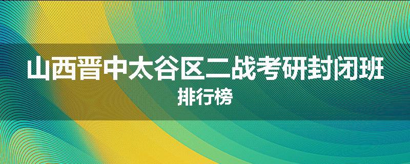 山西晋中太谷区二战考研封闭班排行榜