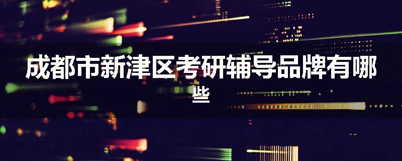 成都市新津区考研辅导品牌有哪些