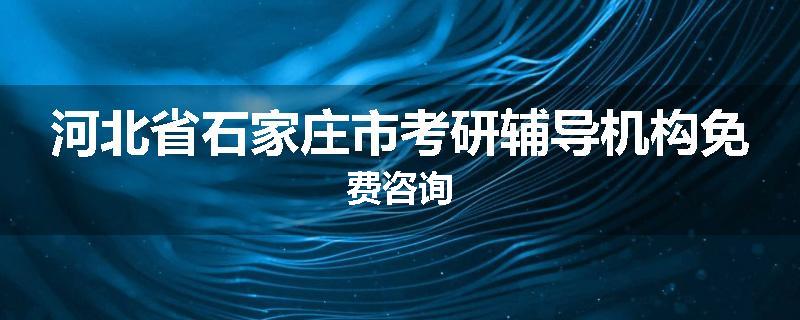 河北省石家庄市考研辅导机构免费咨询
