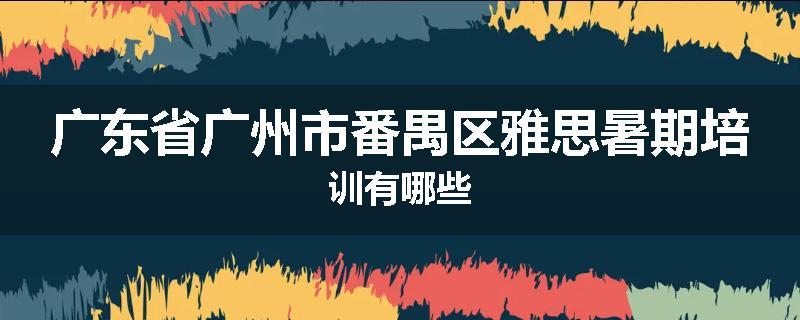 广东省广州市番禺区雅思暑期培训有哪些