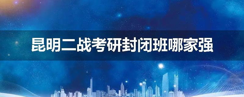 昆明二战考研封闭班哪家强