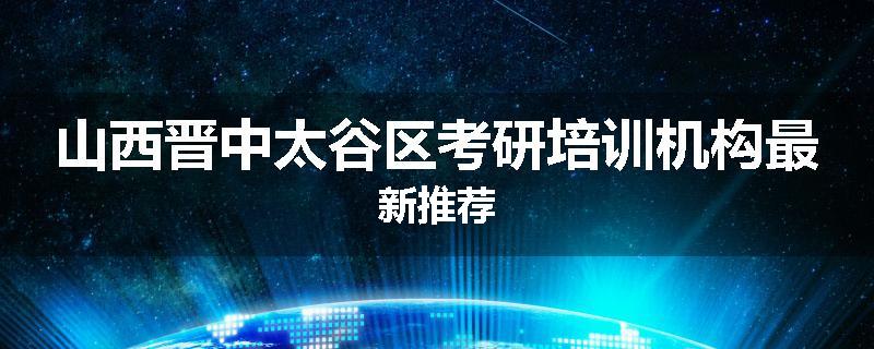 山西晋中太谷区考研培训机构最新推荐