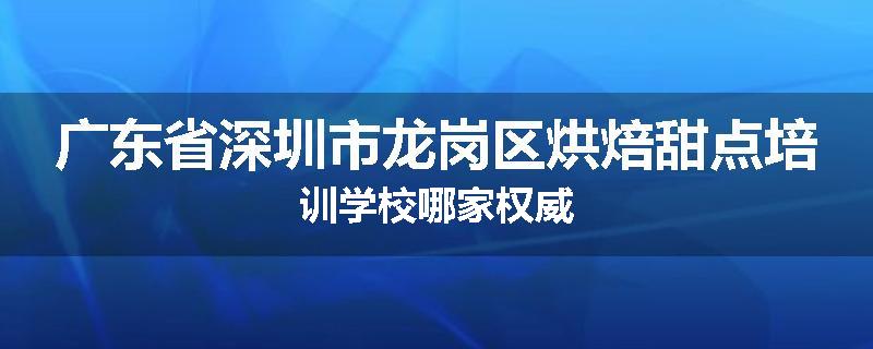 广东省深圳市龙岗区烘焙甜点培训学校哪家权威