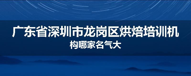 广东省深圳市龙岗区烘焙培训机构哪家名气大