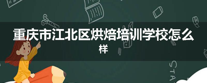 重庆市江北区烘焙培训学校怎么样