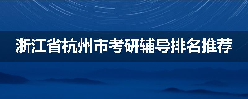 浙江省杭州市考研辅导排名推荐