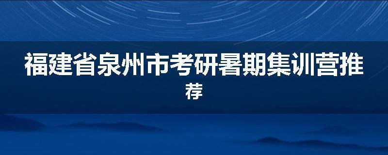 福建省泉州市考研暑期集训营推荐