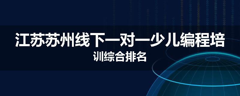江苏苏州线下一对一少儿编程培训综合排名