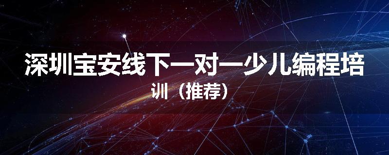 深圳宝安线下一对一少儿编程培训（推荐）