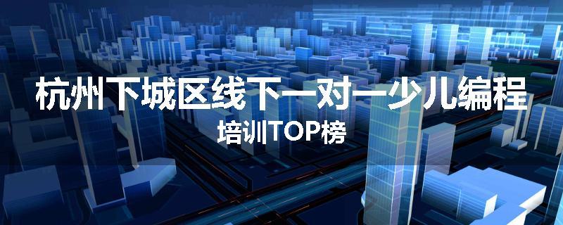 杭州下城区线下一对一少儿编程培训TOP榜