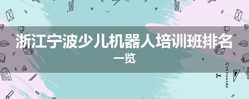 浙江宁波少儿机器人培训班排名一览