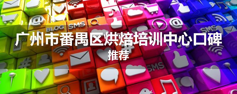 广州市番禺区烘焙培训中心口碑推荐