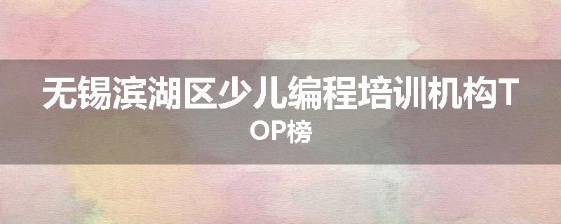 无锡滨湖区少儿编程培训机构TOP榜