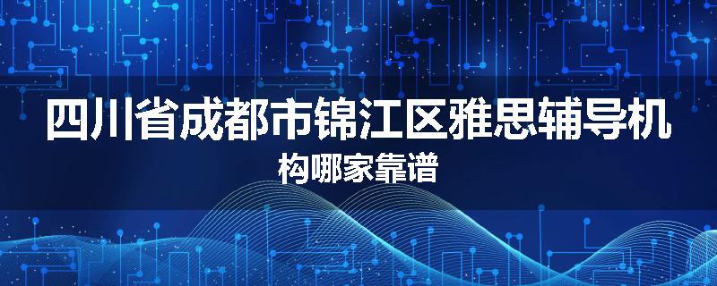 四川省成都市锦江区雅思辅导机构哪家靠谱