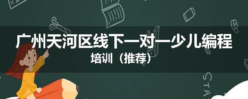 广州天河区线下一对一少儿编程培训（推荐）
