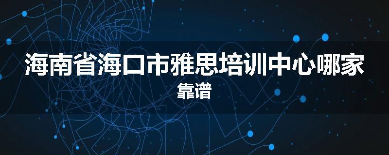 海南省海口市雅思培训中心哪家靠谱