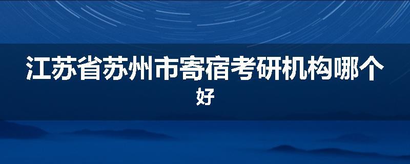 江苏省苏州市寄宿考研机构哪个好