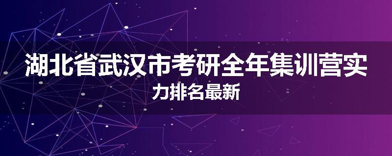 湖北省武汉市考研全年集训营实力排名最新