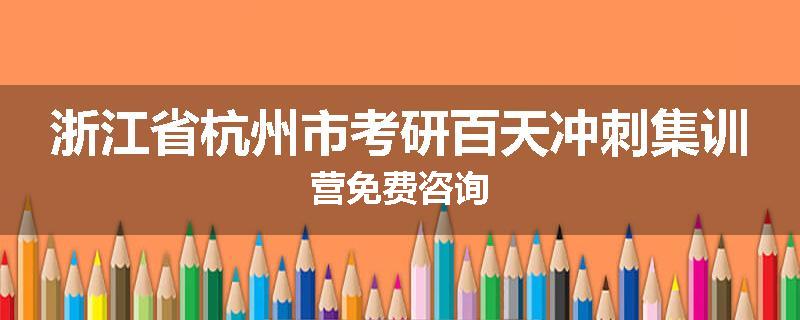 浙江省杭州市考研百天冲刺集训营免费咨询