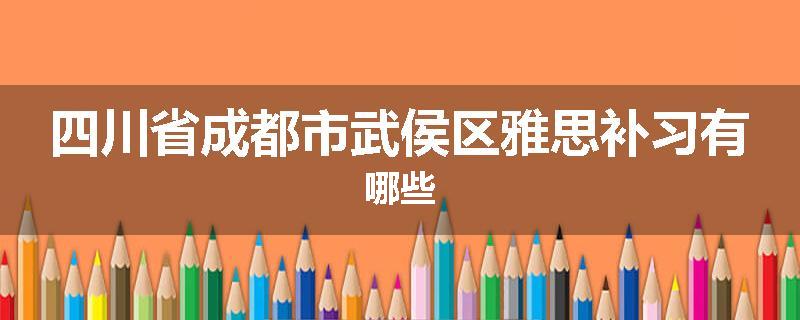四川省成都市武侯区雅思补习有哪些