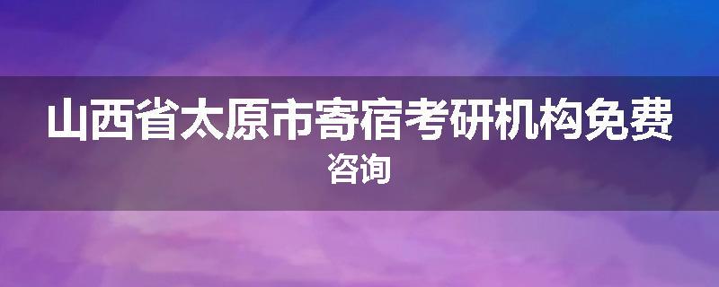 山西省太原市寄宿考研机构免费咨询