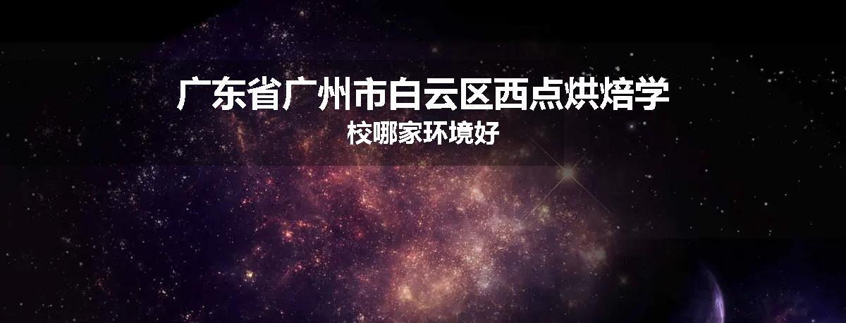 广东省广州市白云区西点烘焙学校哪家环境好
