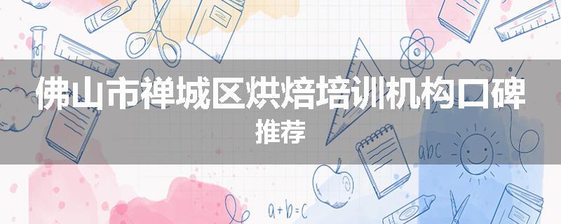 佛山市禅城区烘焙培训机构口碑推荐