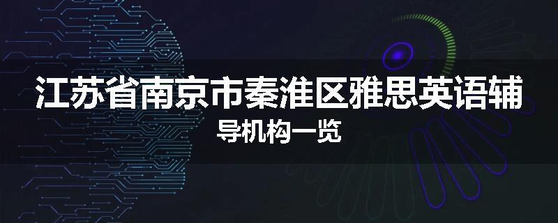 江苏省南京市秦淮区雅思英语辅导机构一览