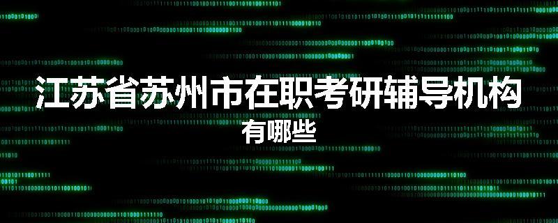 江苏省苏州市在职考研辅导机构有哪些