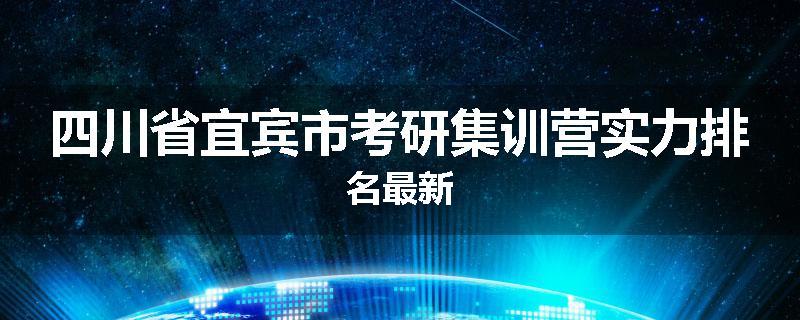 四川省宜宾市考研集训营实力排名最新