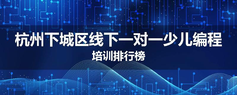 杭州下城区线下一对一少儿编程培训排行榜