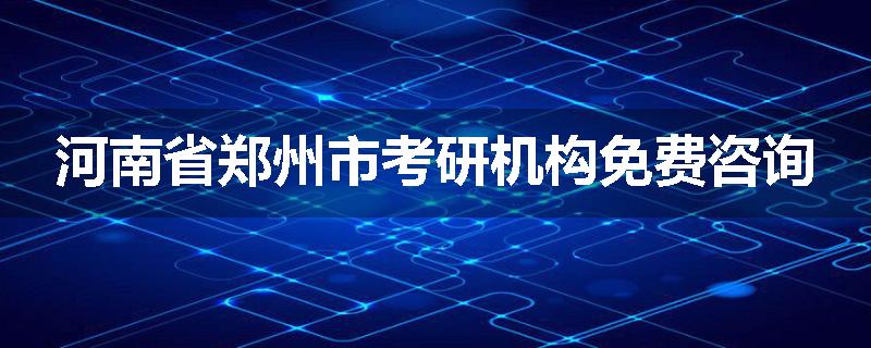 河南省郑州市考研机构免费咨询