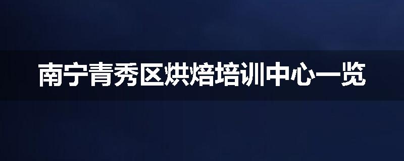 南宁青秀区烘焙培训中心一览
