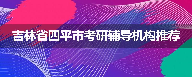吉林省四平市考研辅导机构推荐