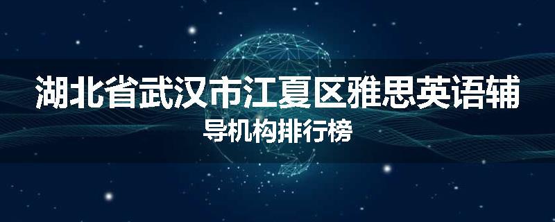 湖北省武汉市江夏区雅思英语辅导机构排行榜