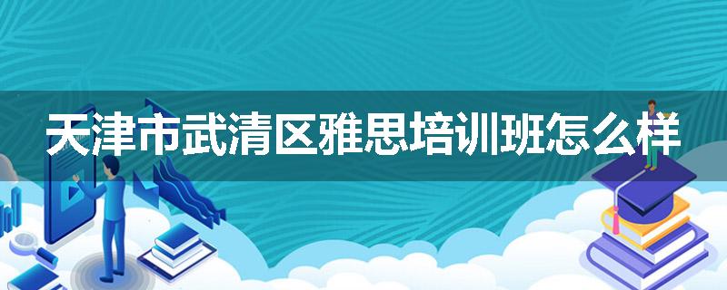 天津市武清区雅思培训班怎么样