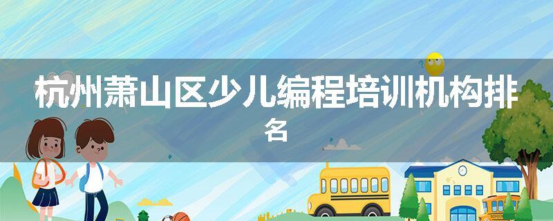 杭州萧山区少儿编程培训机构排名