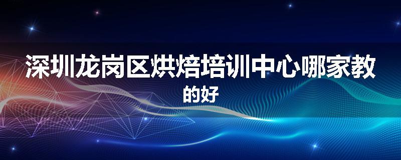 深圳龙岗区烘焙培训中心哪家教的好