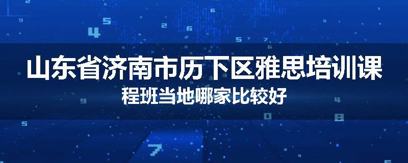 山东省济南市历下区雅思培训课程班当地哪家比较好