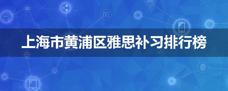 上海市黄浦区雅思补习排行榜