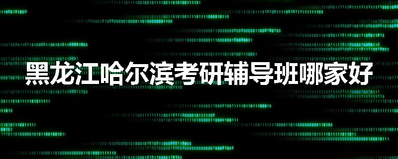 黑龙江哈尔滨考研辅导班哪家好
