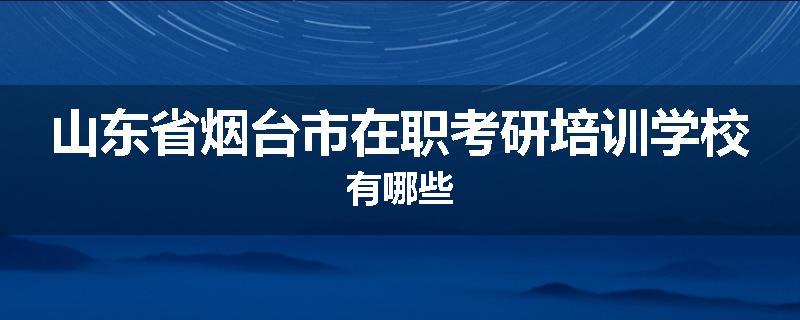 山东省烟台市在职考研培训学校有哪些
