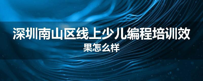 深圳南山区线上少儿编程培训效果怎么样