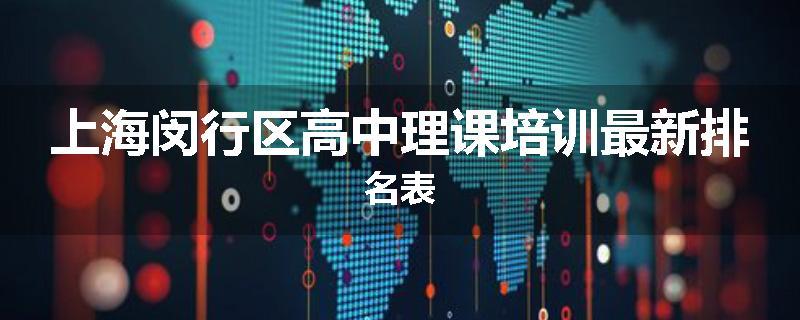 上海闵行区高中理课培训最新排名表