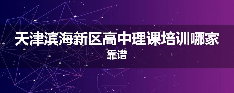 天津滨海新区高中理课培训哪家靠谱