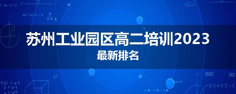 苏州工业园区高二培训2023最新排名