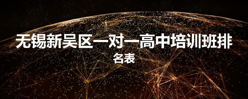 无锡新吴区一对一高中培训班排名表